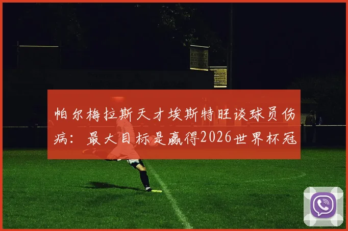 帕尔梅拉斯天才埃斯特旺谈球员伤病：最大目标是赢得2026世界杯冠军