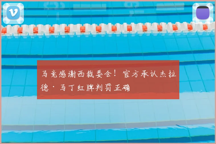 马竞感谢西裁委会!官方承认杰拉德·马丁红牌判罚正确