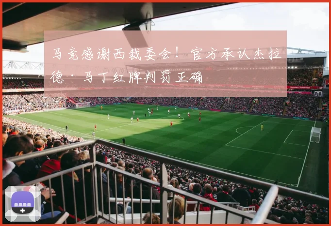 马竞感谢西裁委会！官方承认杰拉德·马丁红牌判罚正确