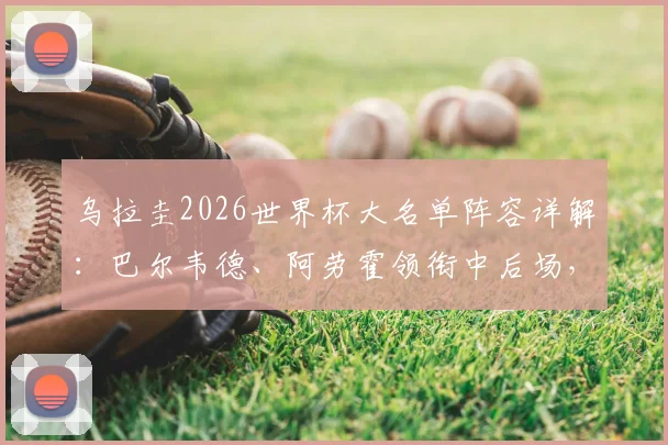 乌拉圭2026世界杯大名单阵容详解：巴尔韦德、阿劳霍领衔中后场，努涅斯领衔锋线，附球员位置分析