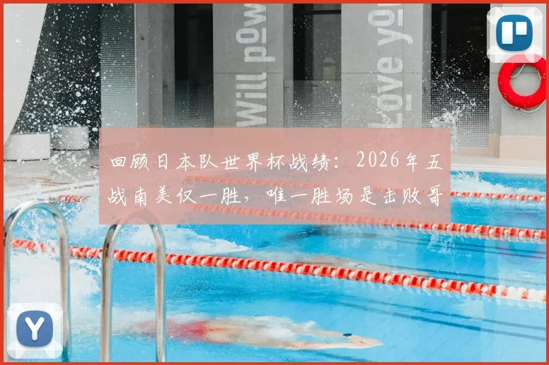 回顾日本队世界杯战绩：2026年五战南美仅一胜，唯一胜场是击败哥伦比亚？